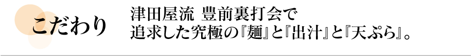 久兵衛のこだわり　津田屋流豊前裏打会で追求した究極の麺と出汁、天ぷらをご賞味下さい