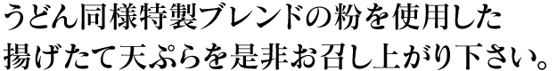 うどん同様特製ブレンドの粉を使用した揚げたて天ぷらを是非お召し上がり下さい